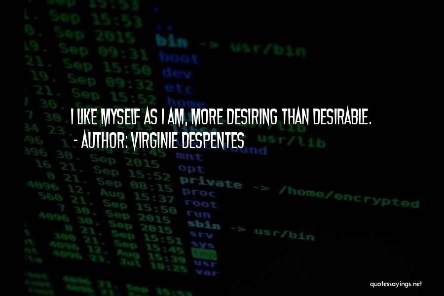 Virginie Despentes Quotes: I Like Myself As I Am, More Desiring Than Desirable.