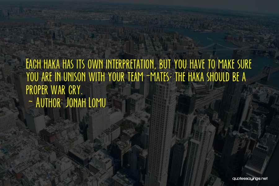 Jonah Lomu Quotes: Each Haka Has Its Own Interpretation, But You Have To Make Sure You Are In Unison With Your Team-mates; The