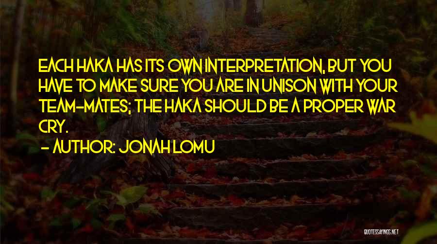 Jonah Lomu Quotes: Each Haka Has Its Own Interpretation, But You Have To Make Sure You Are In Unison With Your Team-mates; The