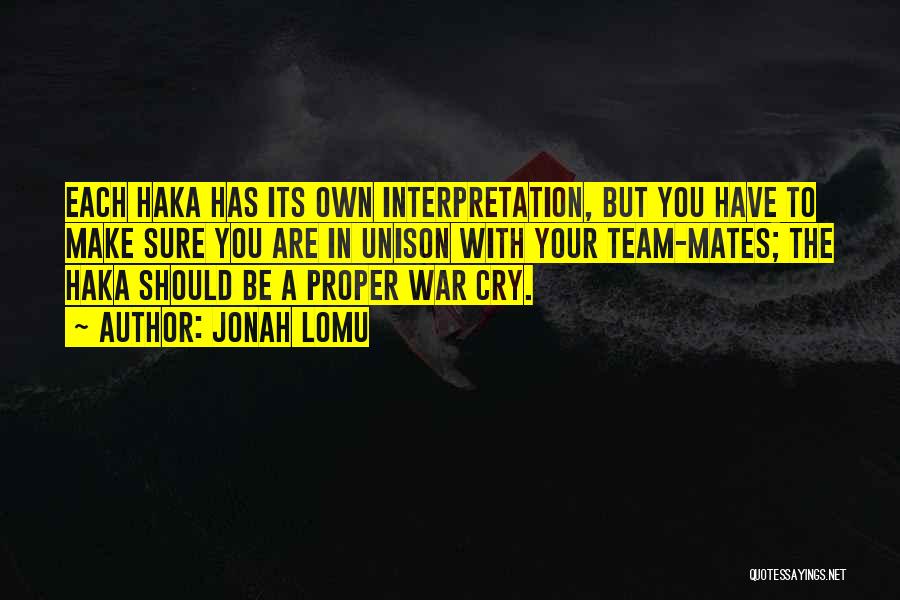 Jonah Lomu Quotes: Each Haka Has Its Own Interpretation, But You Have To Make Sure You Are In Unison With Your Team-mates; The