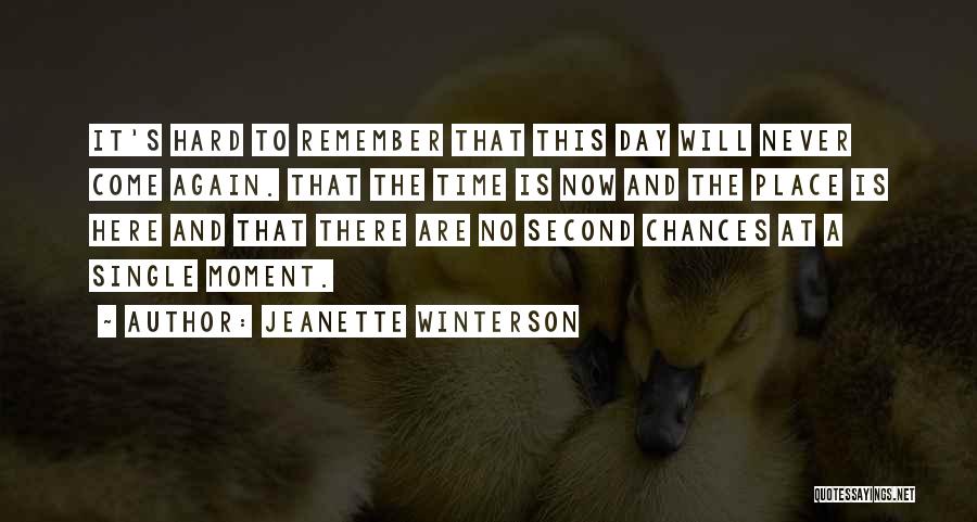 Jeanette Winterson Quotes: It's Hard To Remember That This Day Will Never Come Again. That The Time Is Now And The Place Is