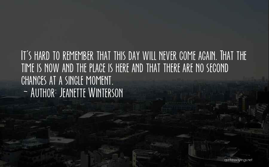 Jeanette Winterson Quotes: It's Hard To Remember That This Day Will Never Come Again. That The Time Is Now And The Place Is