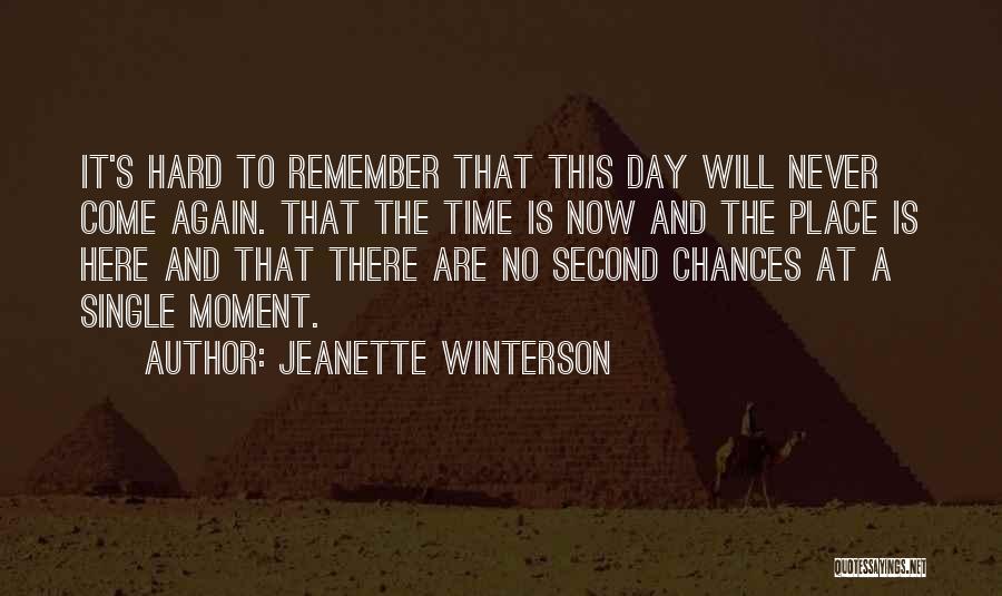 Jeanette Winterson Quotes: It's Hard To Remember That This Day Will Never Come Again. That The Time Is Now And The Place Is