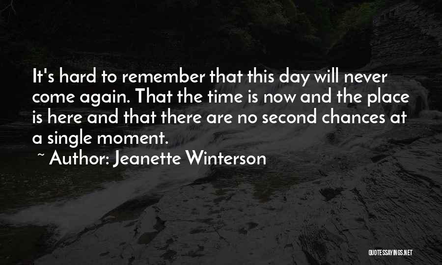 Jeanette Winterson Quotes: It's Hard To Remember That This Day Will Never Come Again. That The Time Is Now And The Place Is