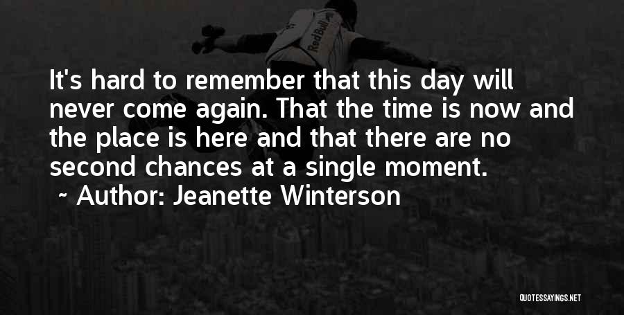 Jeanette Winterson Quotes: It's Hard To Remember That This Day Will Never Come Again. That The Time Is Now And The Place Is