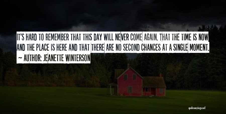Jeanette Winterson Quotes: It's Hard To Remember That This Day Will Never Come Again. That The Time Is Now And The Place Is