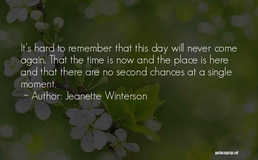 Jeanette Winterson Quotes: It's Hard To Remember That This Day Will Never Come Again. That The Time Is Now And The Place Is