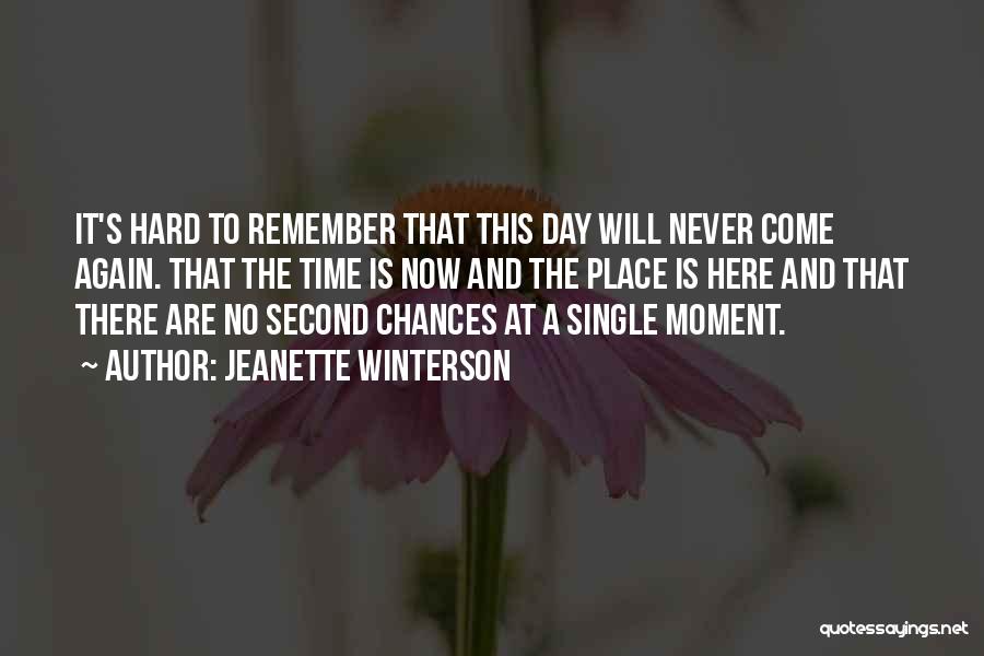 Jeanette Winterson Quotes: It's Hard To Remember That This Day Will Never Come Again. That The Time Is Now And The Place Is