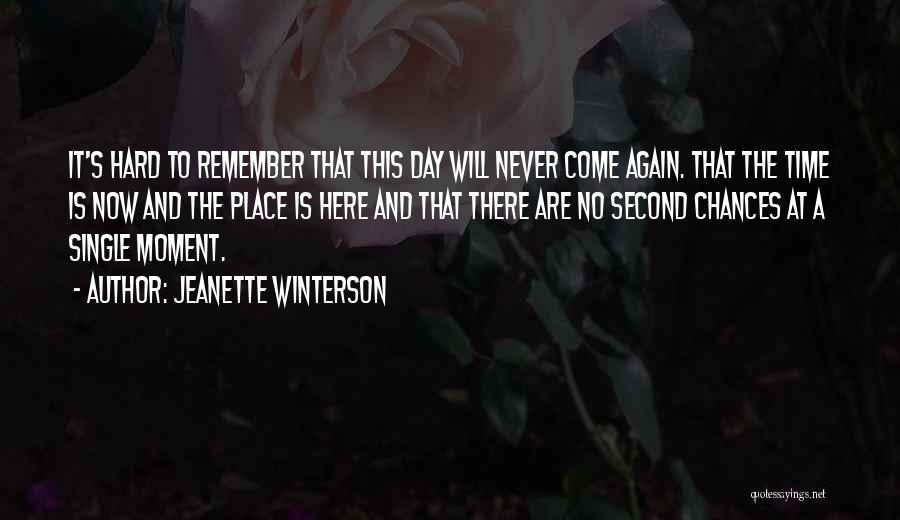 Jeanette Winterson Quotes: It's Hard To Remember That This Day Will Never Come Again. That The Time Is Now And The Place Is