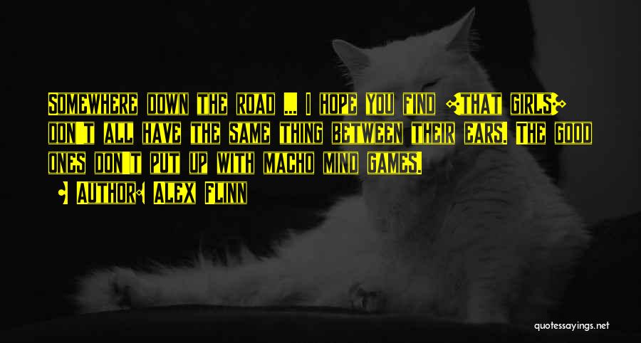 Alex Flinn Quotes: Somewhere Down The Road ... I Hope You Find [that Girls] Don't All Have The Same Thing Between Their Ears.
