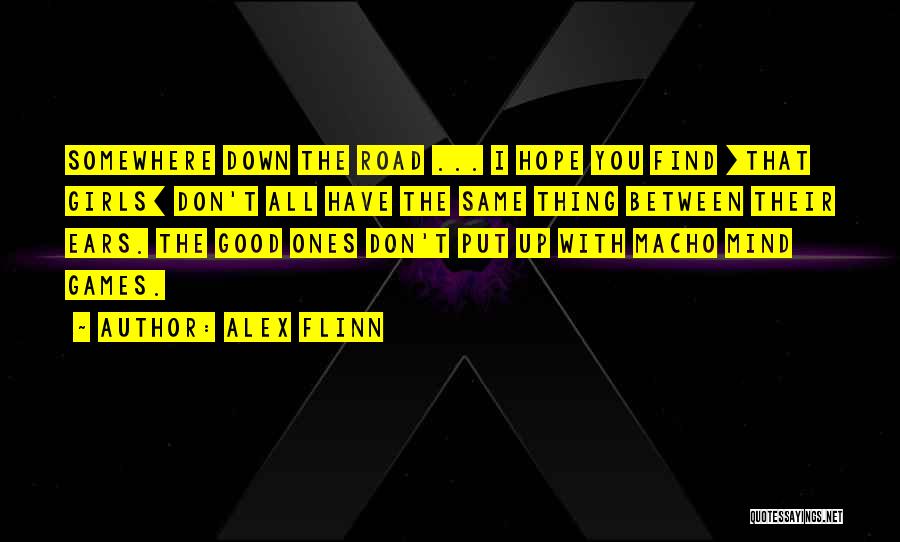Alex Flinn Quotes: Somewhere Down The Road ... I Hope You Find [that Girls] Don't All Have The Same Thing Between Their Ears.
