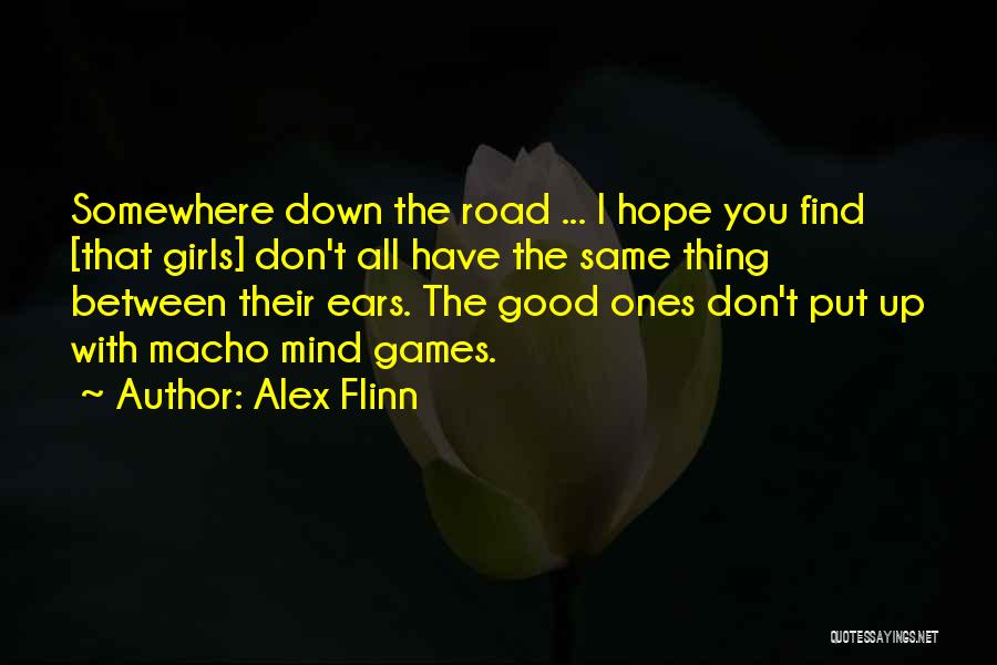 Alex Flinn Quotes: Somewhere Down The Road ... I Hope You Find [that Girls] Don't All Have The Same Thing Between Their Ears.