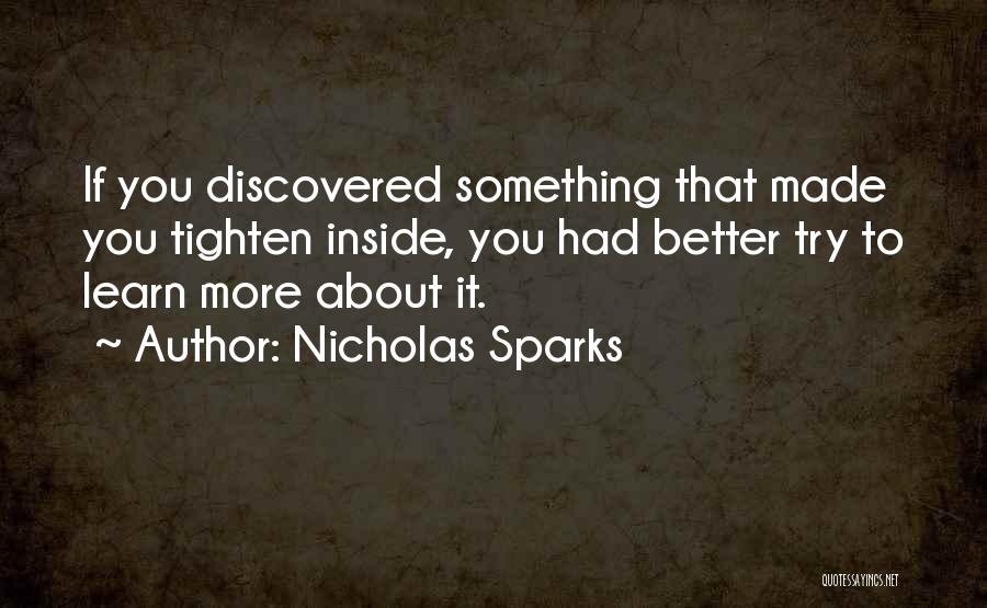 Nicholas Sparks Quotes: If You Discovered Something That Made You Tighten Inside, You Had Better Try To Learn More About It.