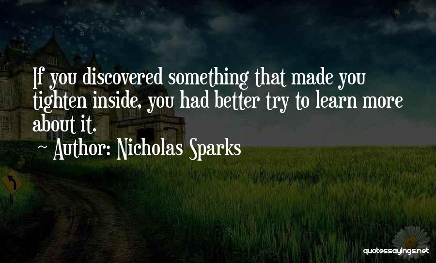 Nicholas Sparks Quotes: If You Discovered Something That Made You Tighten Inside, You Had Better Try To Learn More About It.