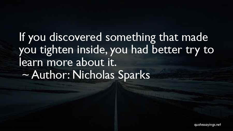Nicholas Sparks Quotes: If You Discovered Something That Made You Tighten Inside, You Had Better Try To Learn More About It.