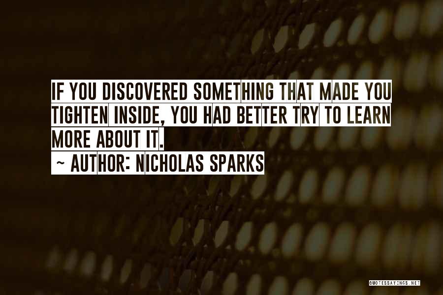 Nicholas Sparks Quotes: If You Discovered Something That Made You Tighten Inside, You Had Better Try To Learn More About It.