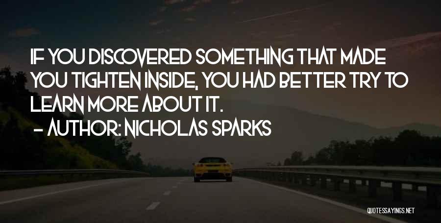 Nicholas Sparks Quotes: If You Discovered Something That Made You Tighten Inside, You Had Better Try To Learn More About It.