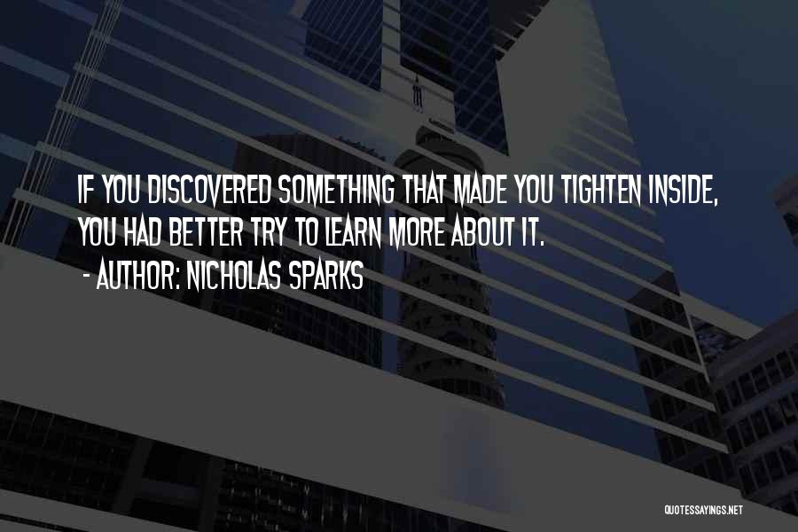 Nicholas Sparks Quotes: If You Discovered Something That Made You Tighten Inside, You Had Better Try To Learn More About It.
