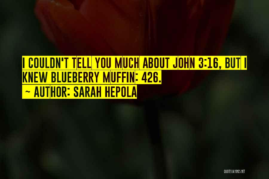 Sarah Hepola Quotes: I Couldn't Tell You Much About John 3:16, But I Knew Blueberry Muffin: 426.