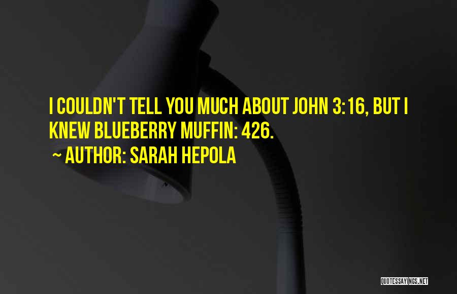 Sarah Hepola Quotes: I Couldn't Tell You Much About John 3:16, But I Knew Blueberry Muffin: 426.