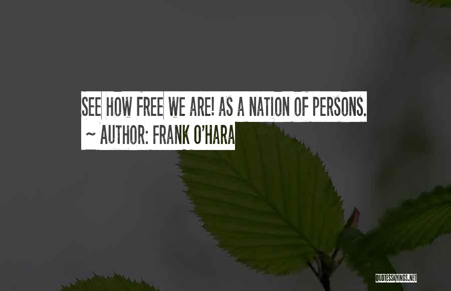Frank O'Hara Quotes: See How Free We Are! As A Nation Of Persons.