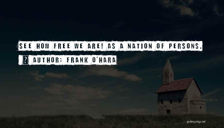 Frank O'Hara Quotes: See How Free We Are! As A Nation Of Persons.