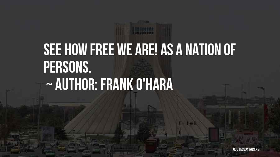 Frank O'Hara Quotes: See How Free We Are! As A Nation Of Persons.