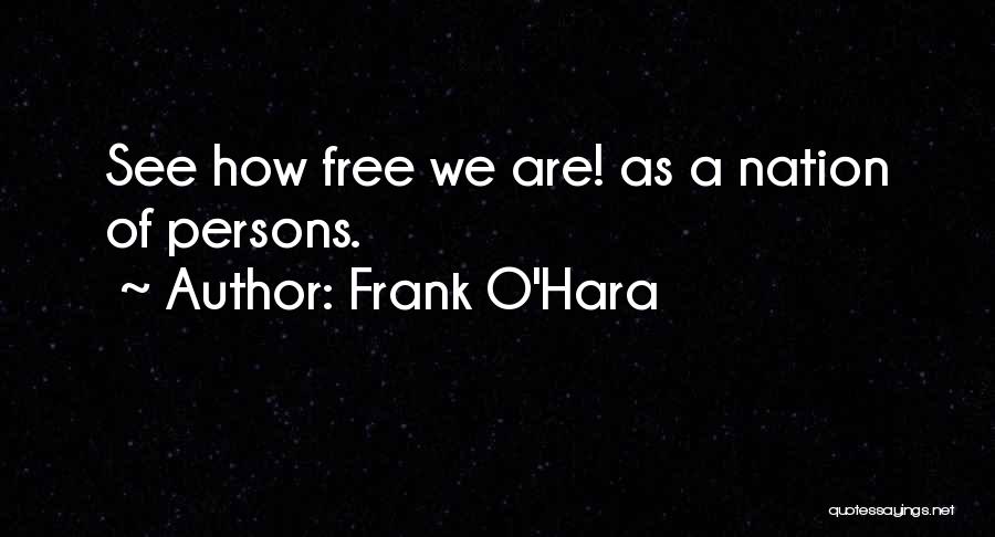 Frank O'Hara Quotes: See How Free We Are! As A Nation Of Persons.