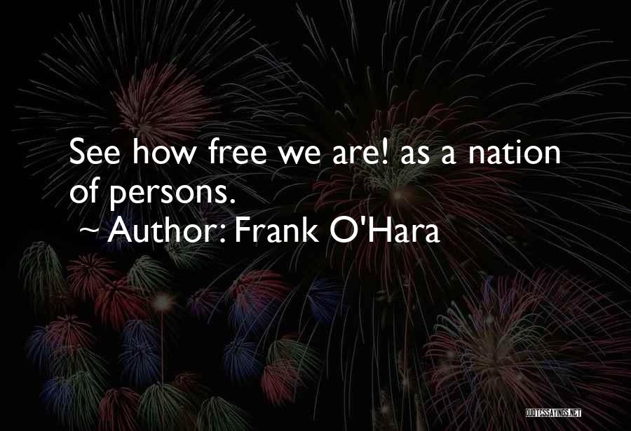 Frank O'Hara Quotes: See How Free We Are! As A Nation Of Persons.