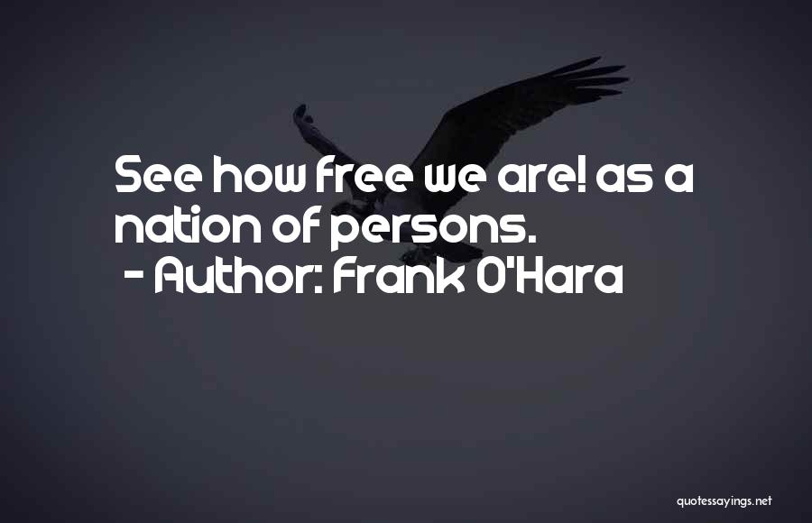 Frank O'Hara Quotes: See How Free We Are! As A Nation Of Persons.