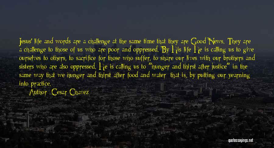 Cesar Chavez Quotes: Jesus' Life And Words Are A Challenge At The Same Time That They Are Good News. They Are A Challenge