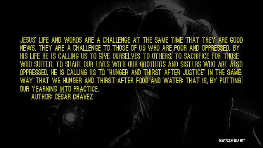 Cesar Chavez Quotes: Jesus' Life And Words Are A Challenge At The Same Time That They Are Good News. They Are A Challenge