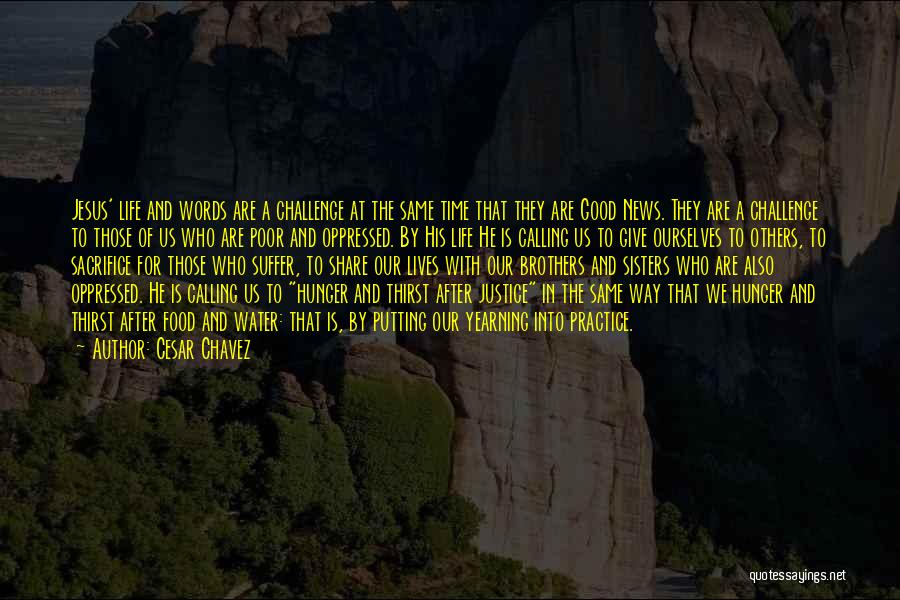 Cesar Chavez Quotes: Jesus' Life And Words Are A Challenge At The Same Time That They Are Good News. They Are A Challenge