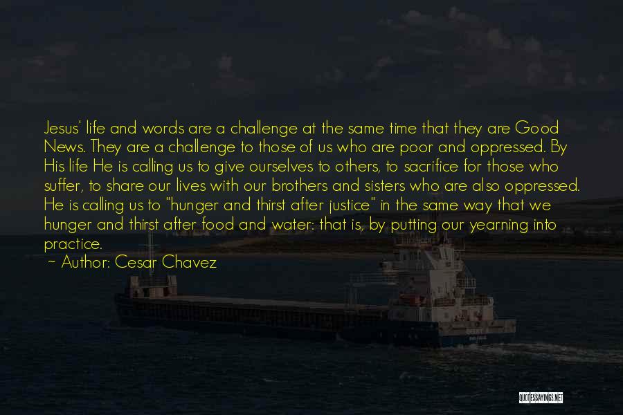 Cesar Chavez Quotes: Jesus' Life And Words Are A Challenge At The Same Time That They Are Good News. They Are A Challenge