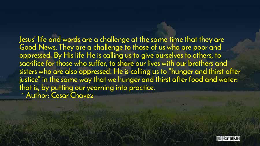 Cesar Chavez Quotes: Jesus' Life And Words Are A Challenge At The Same Time That They Are Good News. They Are A Challenge