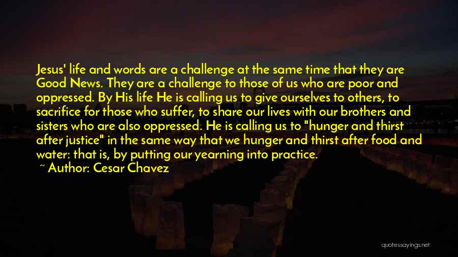 Cesar Chavez Quotes: Jesus' Life And Words Are A Challenge At The Same Time That They Are Good News. They Are A Challenge