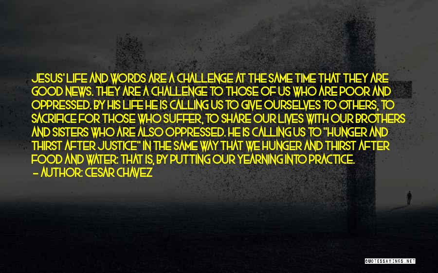 Cesar Chavez Quotes: Jesus' Life And Words Are A Challenge At The Same Time That They Are Good News. They Are A Challenge