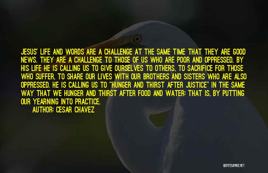 Cesar Chavez Quotes: Jesus' Life And Words Are A Challenge At The Same Time That They Are Good News. They Are A Challenge