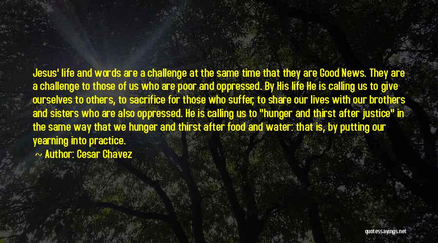Cesar Chavez Quotes: Jesus' Life And Words Are A Challenge At The Same Time That They Are Good News. They Are A Challenge