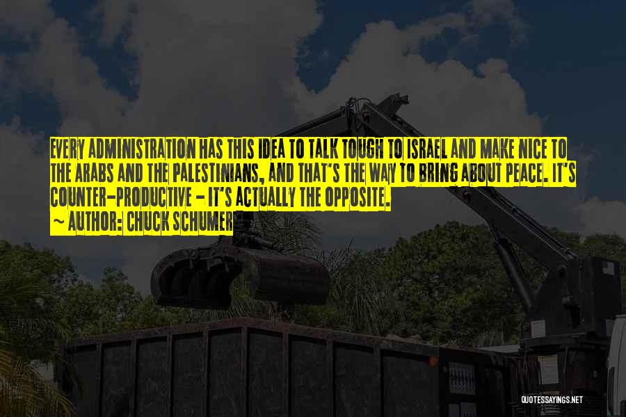 Chuck Schumer Quotes: Every Administration Has This Idea To Talk Tough To Israel And Make Nice To The Arabs And The Palestinians, And