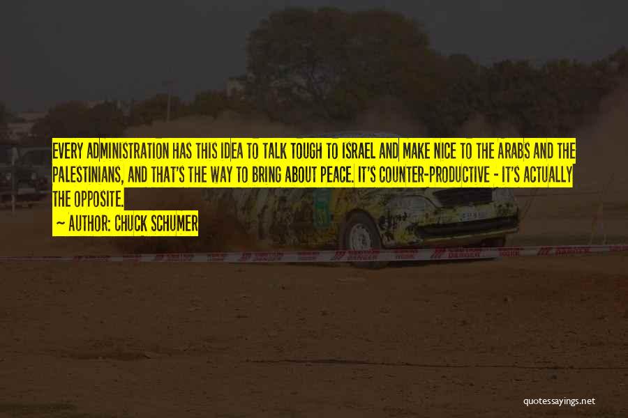 Chuck Schumer Quotes: Every Administration Has This Idea To Talk Tough To Israel And Make Nice To The Arabs And The Palestinians, And
