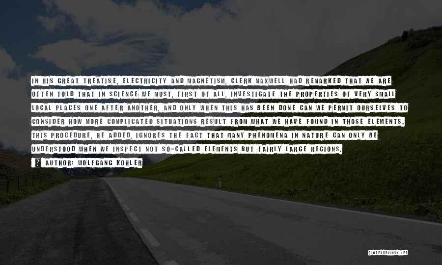 Wolfgang Kohler Quotes: In His Great Treatise, Electricity And Magnetism, Clerk Maxwell Had Remarked That We Are Often Told That In Science We