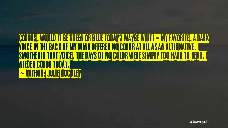 Julie Hockley Quotes: Colors. Would It Be Green Or Blue Today? Maybe White - My Favorite. A Dark Voice In The Back Of