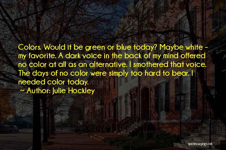 Julie Hockley Quotes: Colors. Would It Be Green Or Blue Today? Maybe White - My Favorite. A Dark Voice In The Back Of