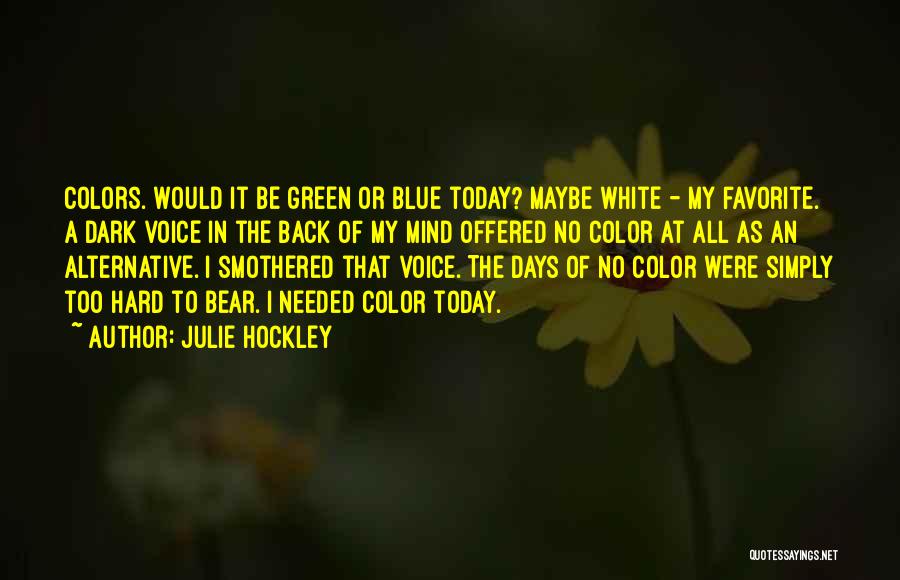 Julie Hockley Quotes: Colors. Would It Be Green Or Blue Today? Maybe White - My Favorite. A Dark Voice In The Back Of