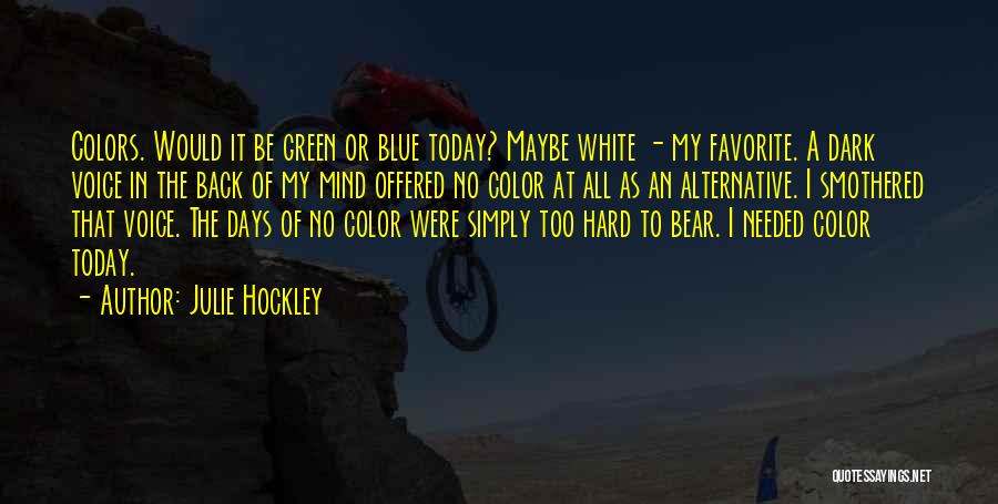 Julie Hockley Quotes: Colors. Would It Be Green Or Blue Today? Maybe White - My Favorite. A Dark Voice In The Back Of