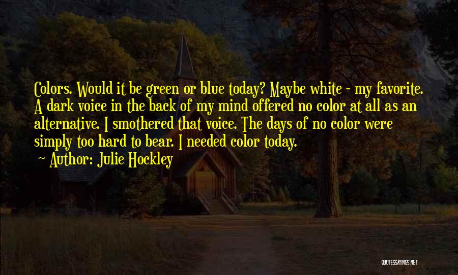 Julie Hockley Quotes: Colors. Would It Be Green Or Blue Today? Maybe White - My Favorite. A Dark Voice In The Back Of