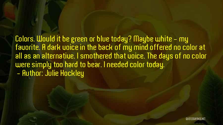 Julie Hockley Quotes: Colors. Would It Be Green Or Blue Today? Maybe White - My Favorite. A Dark Voice In The Back Of