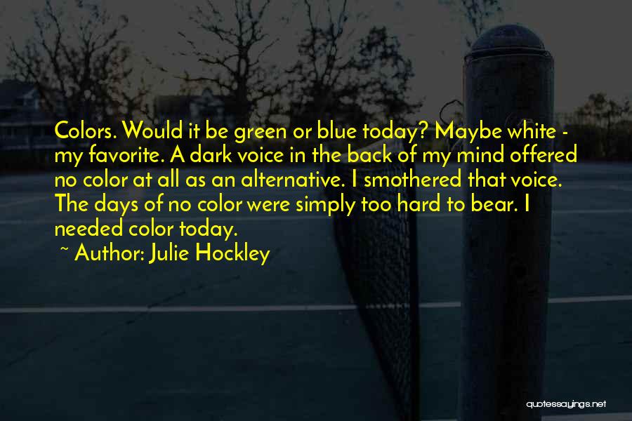 Julie Hockley Quotes: Colors. Would It Be Green Or Blue Today? Maybe White - My Favorite. A Dark Voice In The Back Of