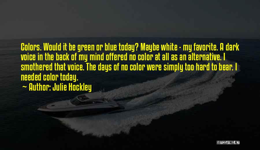 Julie Hockley Quotes: Colors. Would It Be Green Or Blue Today? Maybe White - My Favorite. A Dark Voice In The Back Of